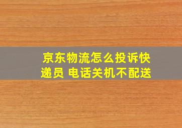 京东物流怎么投诉快递员 电话关机不配送